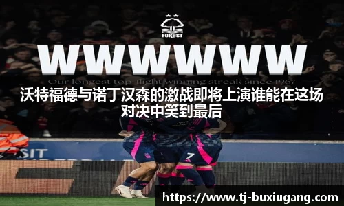 沃特福德与诺丁汉森的激战即将上演谁能在这场对决中笑到最后