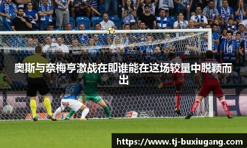 奥斯与奈梅亨激战在即谁能在这场较量中脱颖而出