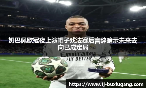 姆巴佩欧冠夜上演帽子戏法赛后言辞暗示未来去向已成定局