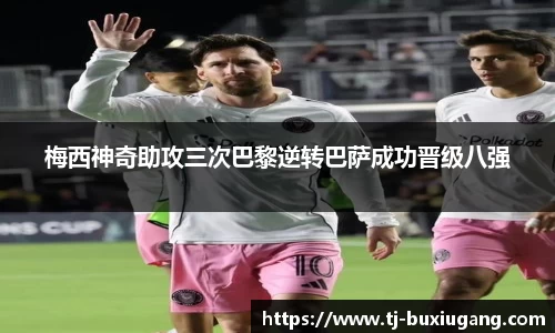 梅西神奇助攻三次巴黎逆转巴萨成功晋级八强